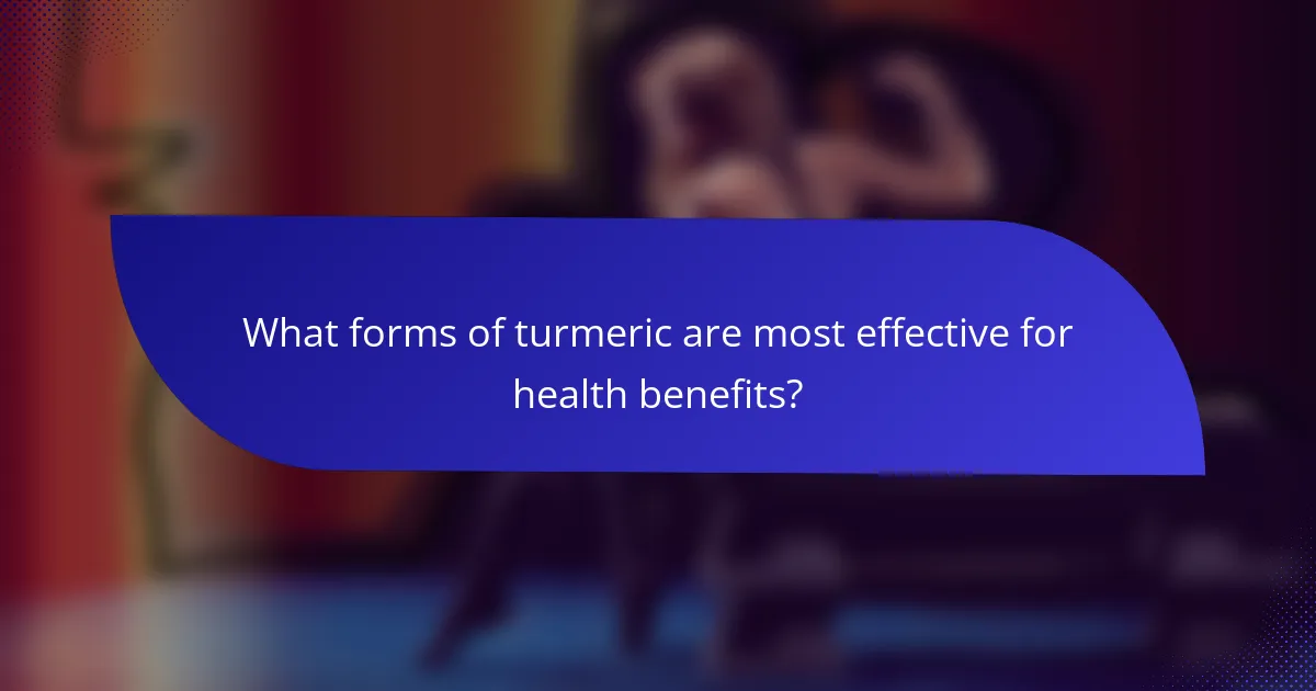 What forms of turmeric are most effective for health benefits?