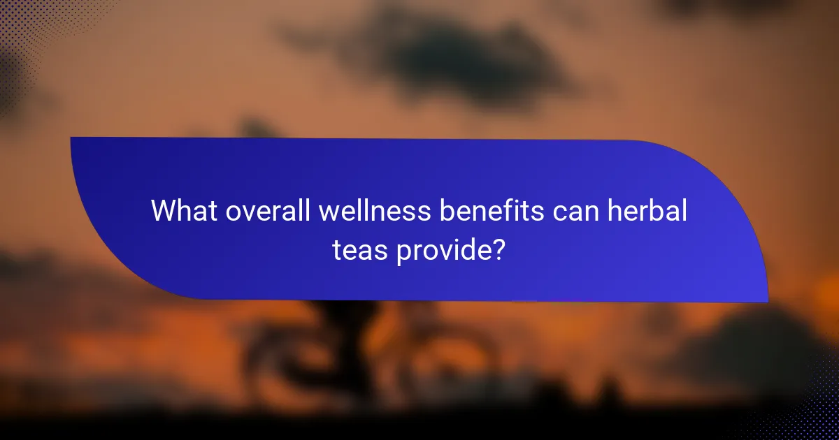 What overall wellness benefits can herbal teas provide?