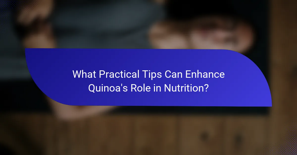 What Practical Tips Can Enhance Quinoa's Role in Nutrition?