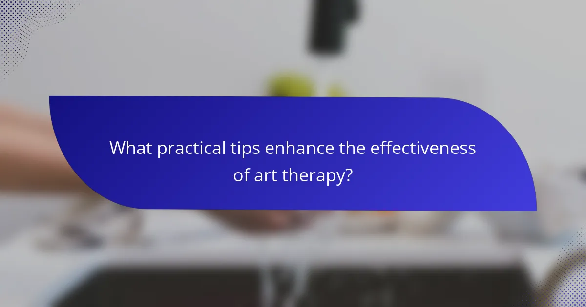 What practical tips enhance the effectiveness of art therapy?