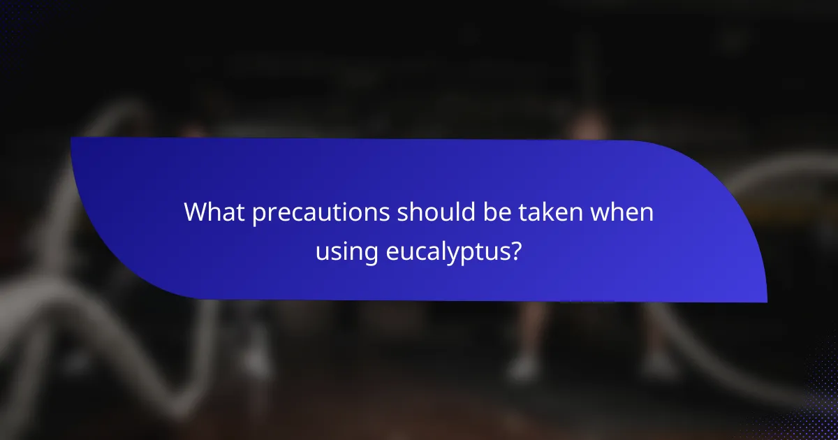 What precautions should be taken when using eucalyptus?