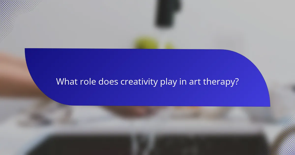 What role does creativity play in art therapy?