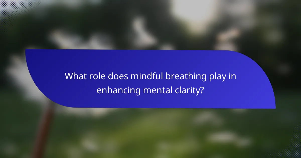 What role does mindful breathing play in enhancing mental clarity?