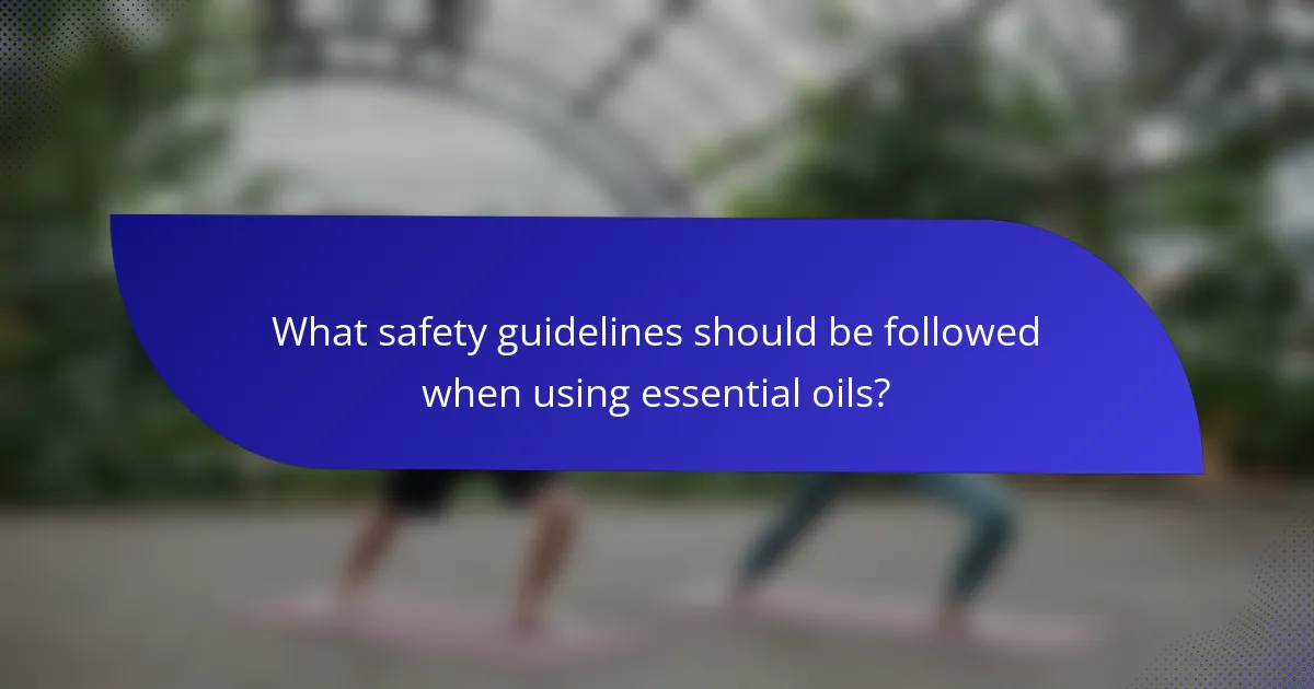 What safety guidelines should be followed when using essential oils?