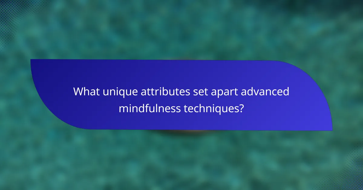 What unique attributes set apart advanced mindfulness techniques?
