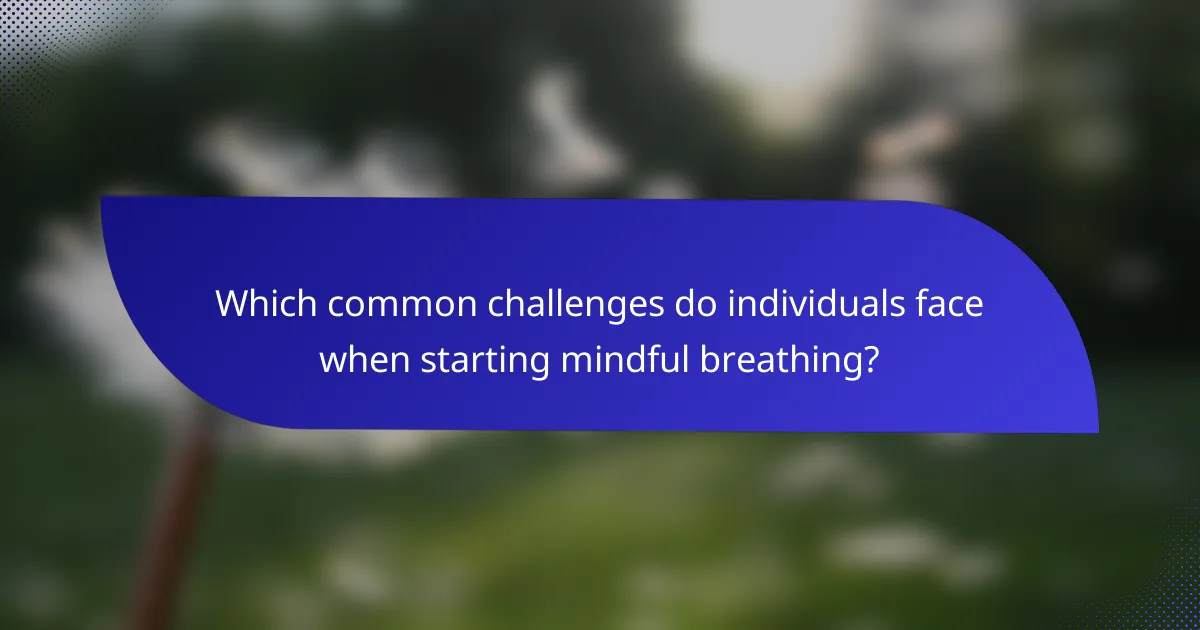 Which common challenges do individuals face when starting mindful breathing?