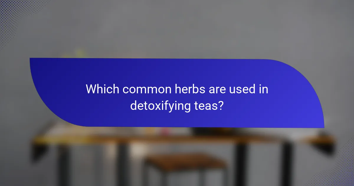 Which common herbs are used in detoxifying teas?