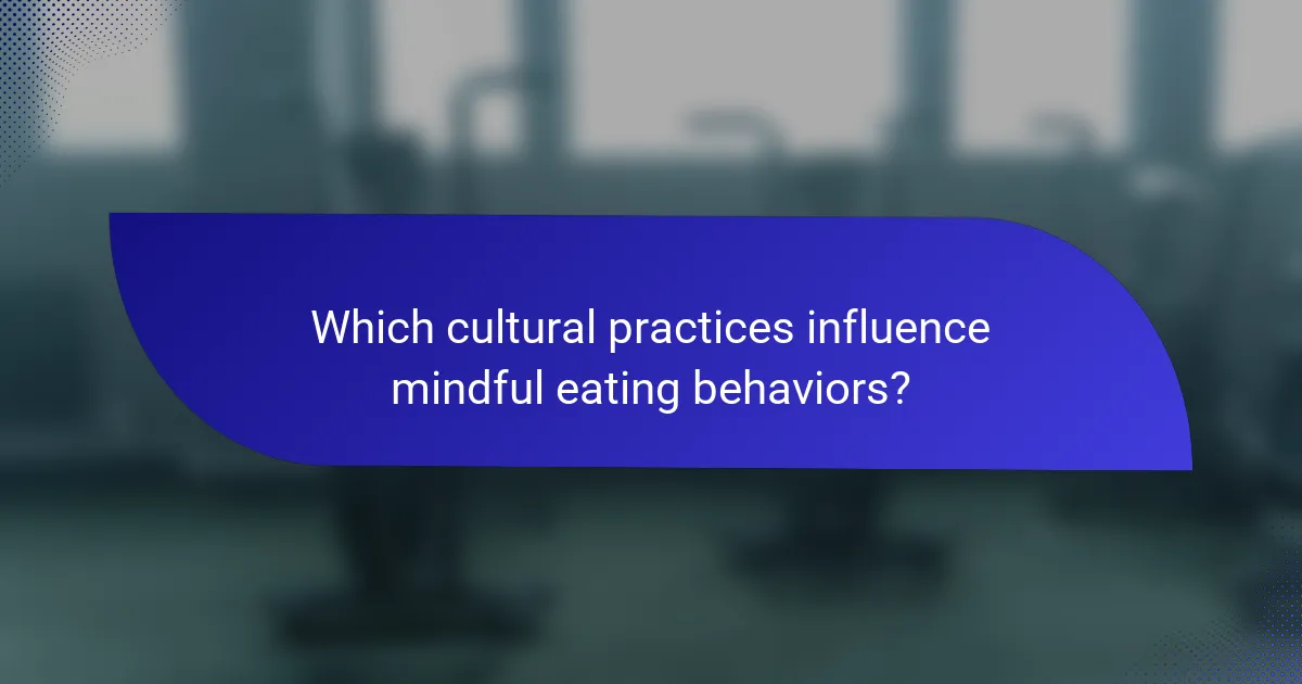 Which cultural practices influence mindful eating behaviors?