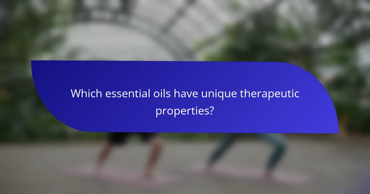 Which essential oils have unique therapeutic properties?