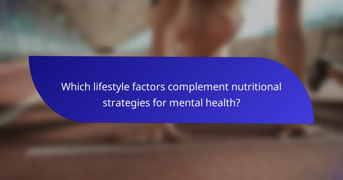 Which lifestyle factors complement nutritional strategies for mental health?