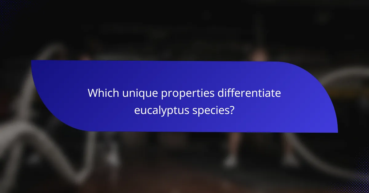 Which unique properties differentiate eucalyptus species?